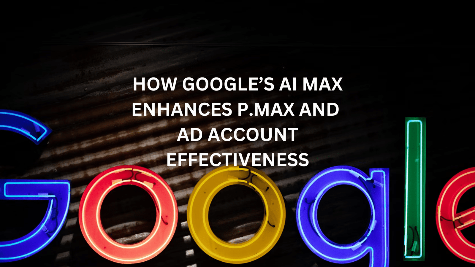 Google AI Max for Search Campaigns - The 'Now' of AI Advertising