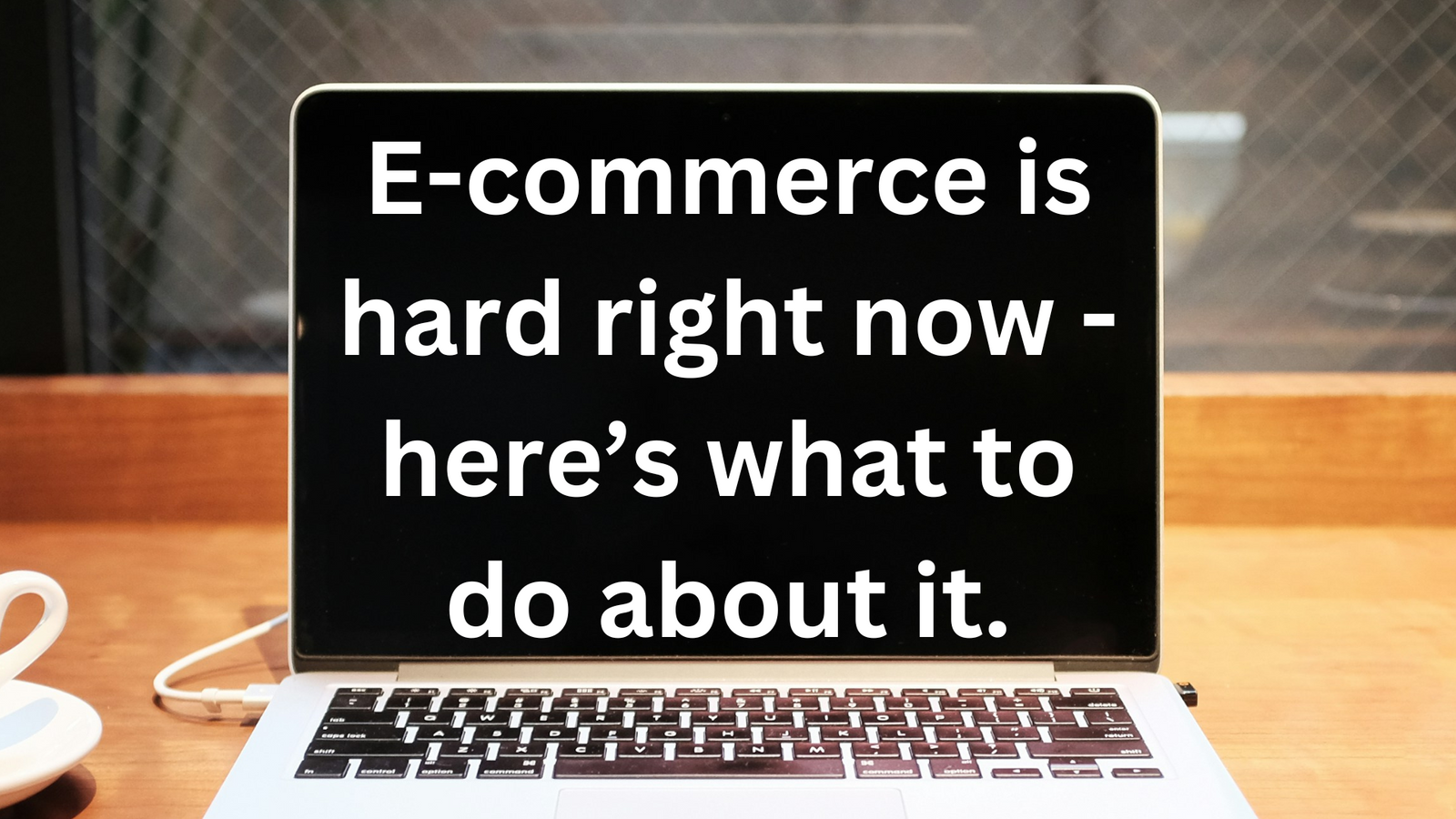 Is E-commerce About To Get Even Harder? Here's What To Do