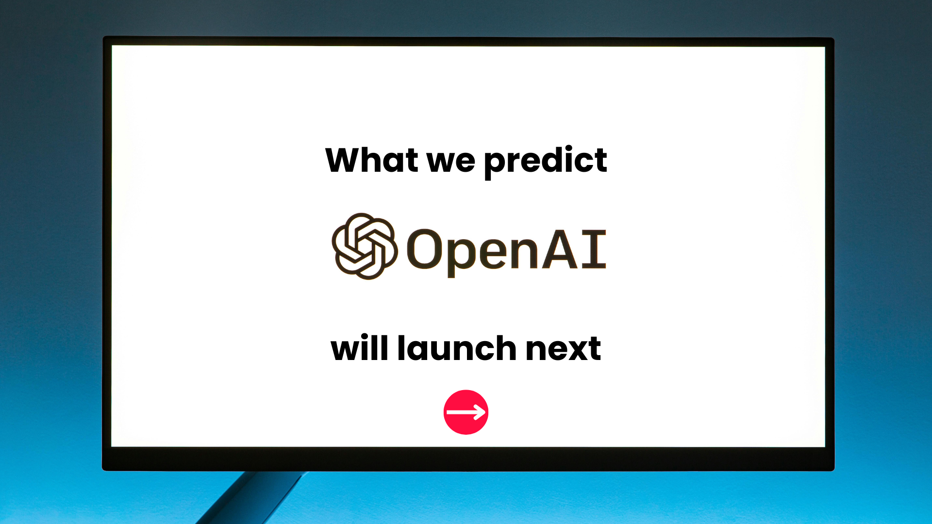 OpenAI has launched SORA, here's what we predict OpenAI will launch next